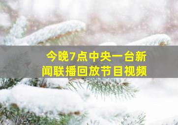 今晚7点中央一台新闻联播回放节目视频