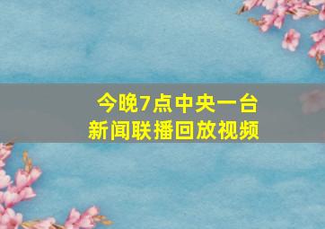 今晚7点中央一台新闻联播回放视频