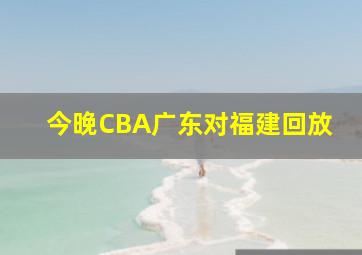 今晚CBA广东对福建回放