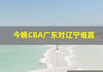 今晚CBA广东对辽宁谁赢