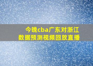 今晚cba广东对浙江数据预测视频回放直播