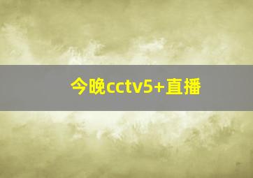 今晚cctv5+直播