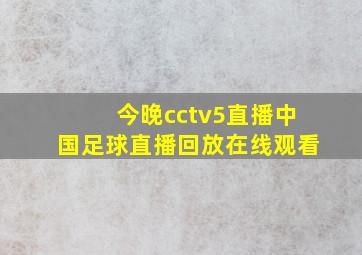 今晚cctv5直播中国足球直播回放在线观看