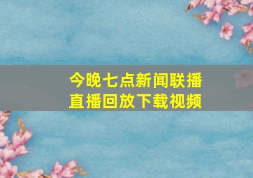 今晚七点新闻联播直播回放下载视频