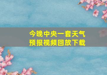 今晚中央一套天气预报视频回放下载