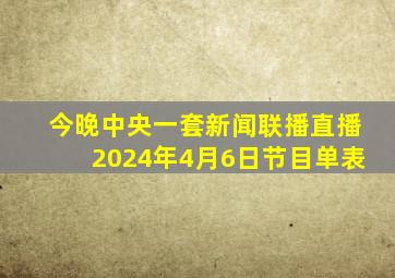 今晚中央一套新闻联播直播2024年4月6日节目单表