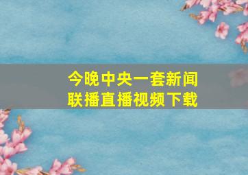 今晚中央一套新闻联播直播视频下载