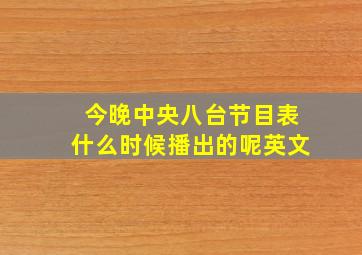 今晚中央八台节目表什么时候播出的呢英文