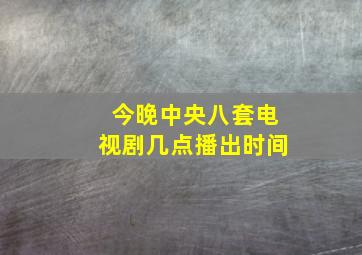 今晚中央八套电视剧几点播出时间