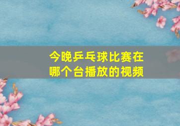 今晚乒乓球比赛在哪个台播放的视频