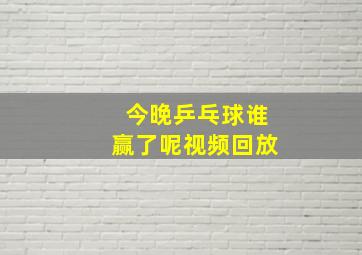 今晚乒乓球谁赢了呢视频回放