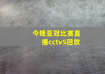 今晚亚冠比赛直播cctv5回放