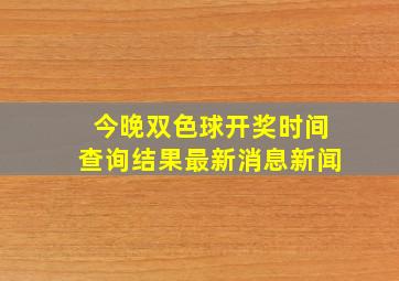 今晚双色球开奖时间查询结果最新消息新闻