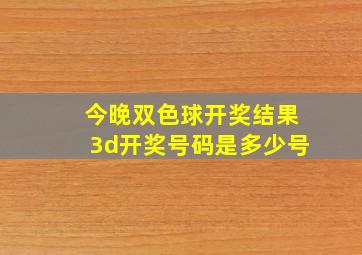 今晚双色球开奖结果3d开奖号码是多少号