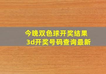 今晚双色球开奖结果3d开奖号码查询最新