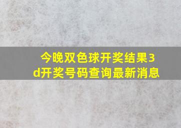 今晚双色球开奖结果3d开奖号码查询最新消息