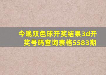 今晚双色球开奖结果3d开奖号码查询表格5583期