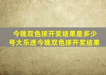 今晚双色球开奖结果是多少号大乐透今晚双色球开奖结果