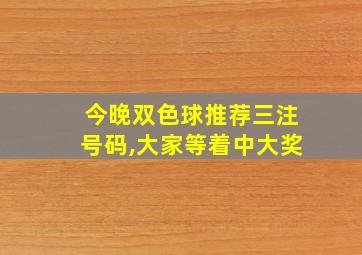 今晚双色球推荐三注号码,大家等着中大奖