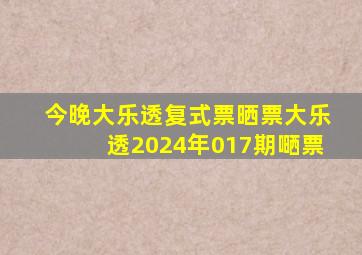 今晚大乐透复式票晒票大乐透2024年017期嗮票