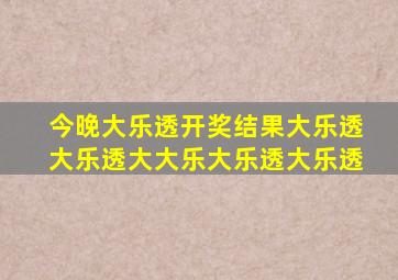 今晚大乐透开奖结果大乐透大乐透大大乐大乐透大乐透