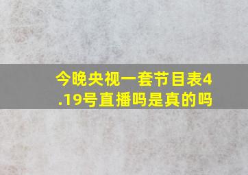 今晚央视一套节目表4.19号直播吗是真的吗