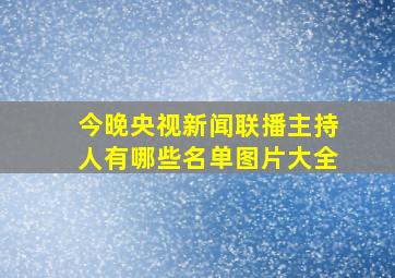 今晚央视新闻联播主持人有哪些名单图片大全