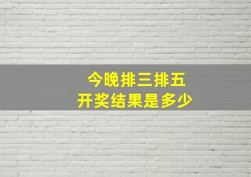 今晚排三排五开奖结果是多少