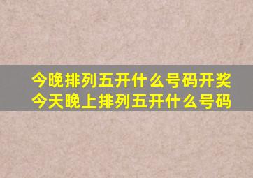 今晚排列五开什么号码开奖今天晚上排列五开什么号码