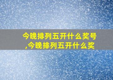 今晚排列五开什么奖号,今晚排列五开什么奖