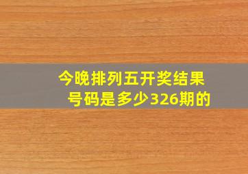 今晚排列五开奖结果号码是多少326期的