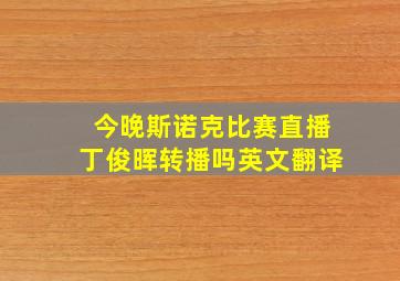 今晚斯诺克比赛直播丁俊晖转播吗英文翻译