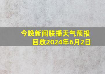 今晚新闻联播天气预报回放2024年6月2日