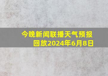 今晚新闻联播天气预报回放2024年6月8日