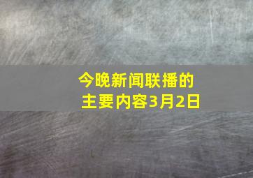 今晚新闻联播的主要内容3月2日