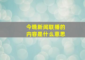 今晚新闻联播的内容是什么意思