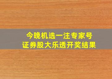 今晚机选一注专家号证券股大乐透开奖结果