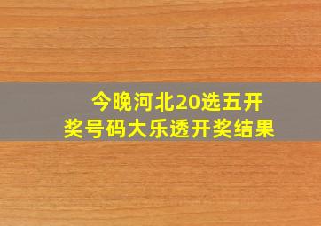 今晚河北20选五开奖号码大乐透开奖结果