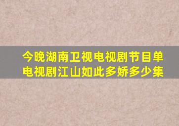 今晚湖南卫视电视剧节目单电视剧江山如此多娇多少集