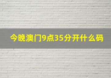 今晚澳门9点35分开什么码