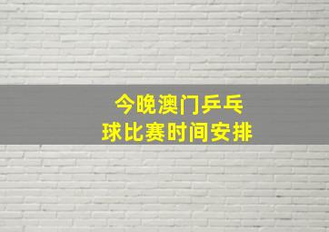 今晚澳门乒乓球比赛时间安排