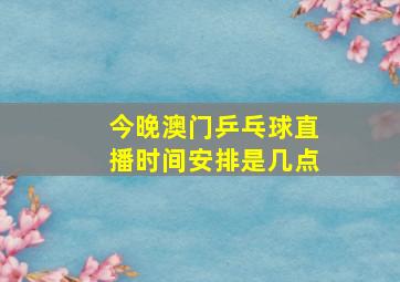 今晚澳门乒乓球直播时间安排是几点