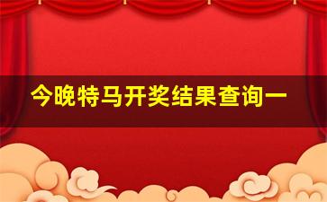 今晚特马开奖结果查询一