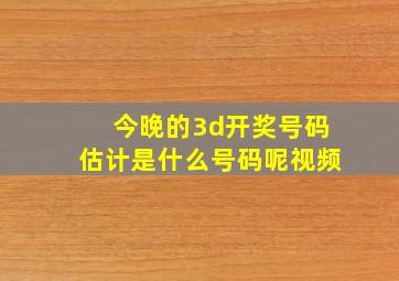 今晚的3d开奖号码估计是什么号码呢视频