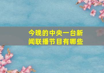 今晚的中央一台新闻联播节目有哪些