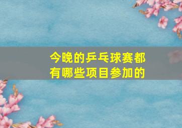 今晚的乒乓球赛都有哪些项目参加的