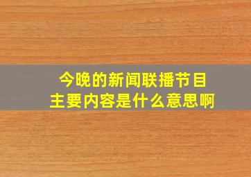 今晚的新闻联播节目主要内容是什么意思啊