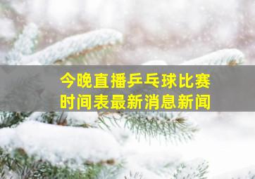 今晚直播乒乓球比赛时间表最新消息新闻