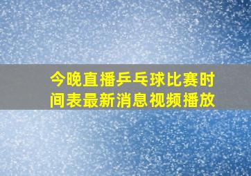 今晚直播乒乓球比赛时间表最新消息视频播放