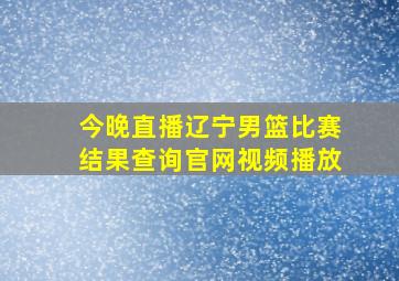 今晚直播辽宁男篮比赛结果查询官网视频播放